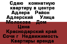 Сдаю 1-комнатную квартиру в центре Адлера › Район ­ Адлерский  › Улица ­ Молокова › Дом ­ 30 › Цена ­ 2 500 - Краснодарский край, Сочи г. Недвижимость » Квартиры аренда посуточно   